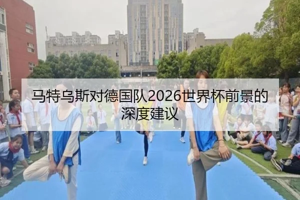 马特乌斯对德国队2026世界杯前景的深度建议