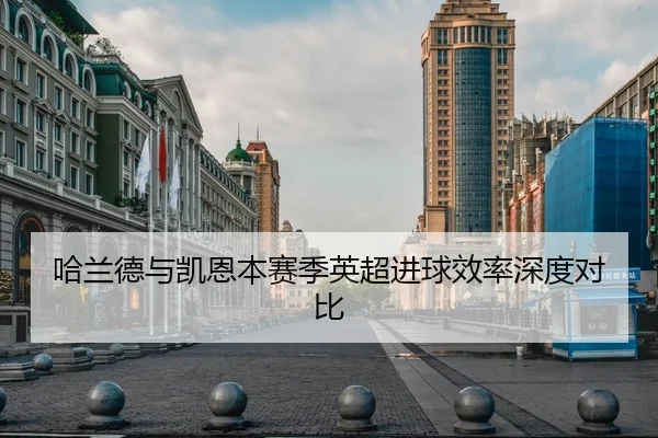 哈兰德与凯恩本赛季英超进球效率深度对比